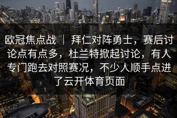 欧冠焦点战 ｜ 拜仁对阵勇士，赛后讨论点有点多，杜兰特掀起讨论，有人专门跑去对照赛况，不少人顺手点进了云开体育页面