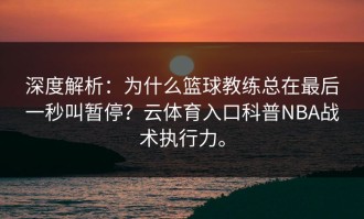 深度解析：为什么篮球教练总在最后一秒叫暂停？云体育入口科普NBA战术执行力。