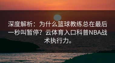 深度解析：为什么篮球教练总在最后一秒叫暂停？云体育入口科普NBA战术执行力。