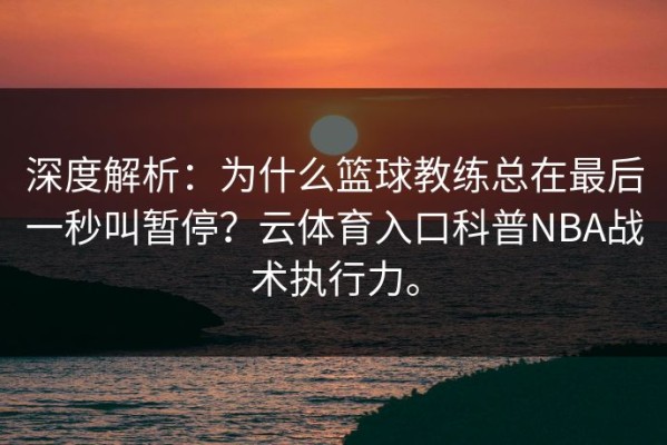 深度解析：为什么篮球教练总在最后一秒叫暂停？云体育入口科普NBA战术执行力。