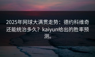 2025年网球大满贯走势：德约科维奇还能统治多久？kaiyun给出的胜率预测。
