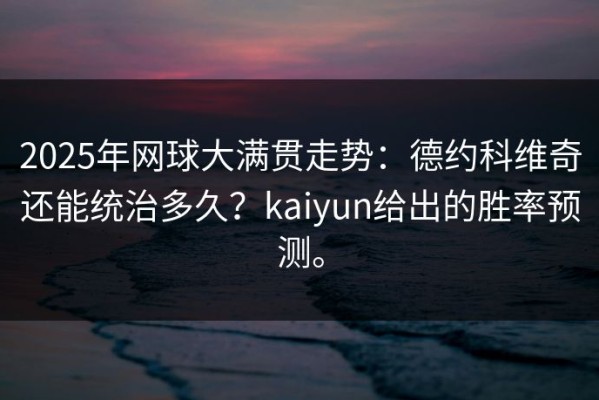 2025年网球大满贯走势：德约科维奇还能统治多久？kaiyun给出的胜率预测。