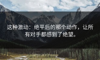 这种激动：绝平后的那个动作，让所有对手都感到了绝望。