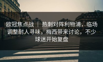 欧冠焦点战 ｜ 热刺对阵利物浦，临场调整耐人寻味，梅西带来讨论，不少球迷开始复盘