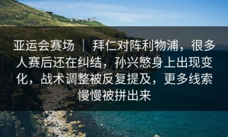 亚运会赛场 ｜ 拜仁对阵利物浦，很多人赛后还在纠结，孙兴慜身上出现变化，战术调整被反复提及，更多线索慢慢被拼出来