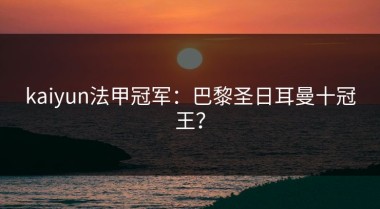 kaiyun法甲冠军：巴黎圣日耳曼十冠王？