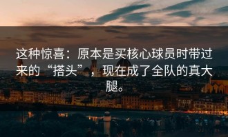 这种惊喜：原本是买核心球员时带过来的“搭头”，现在成了全队的真大腿。