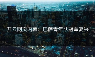 开云网页内幕：巴萨青年队冠军复兴