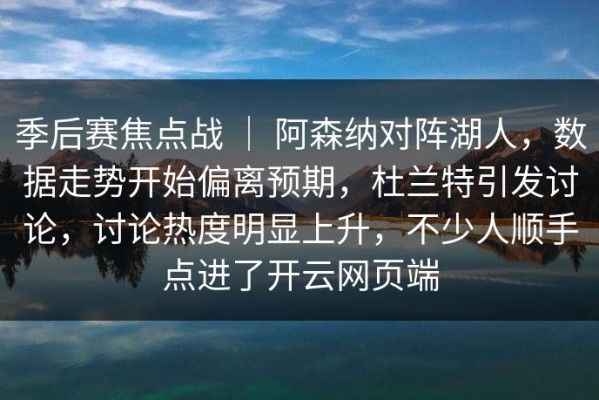 季后赛焦点战 ｜ 阿森纳对阵湖人，数据走势开始偏离预期，杜兰特引发讨论，讨论热度明显上升，不少人顺手点进了开云网页端