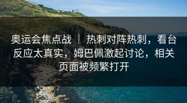 奥运会焦点战 ｜ 热刺对阵热刺，看台反应太真实，姆巴佩激起讨论，相关页面被频繁打开