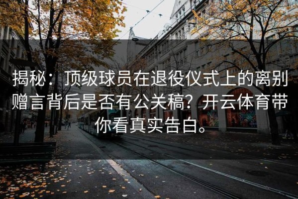 揭秘：顶级球员在退役仪式上的离别赠言背后是否有公关稿？开云体育带你看真实告白。