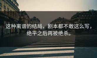 这种离谱的结局，剧本都不敢这么写，绝平之后再被绝杀。