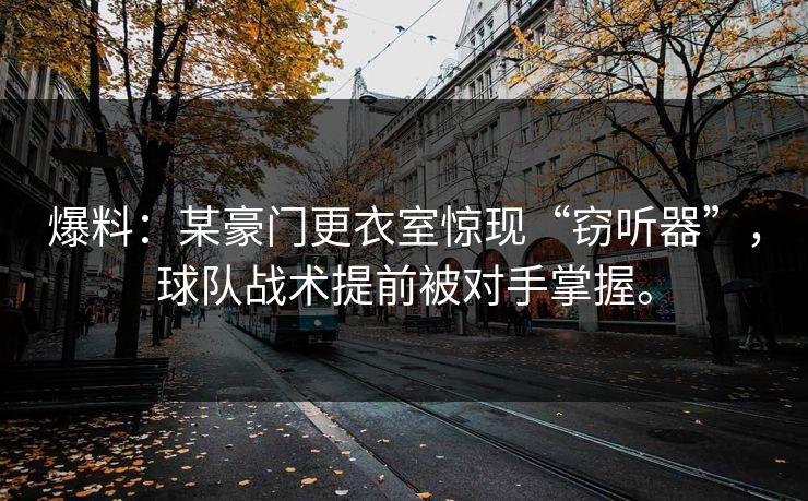 爆料：某豪门更衣室惊现“窃听器”，球队战术提前被对手掌握。