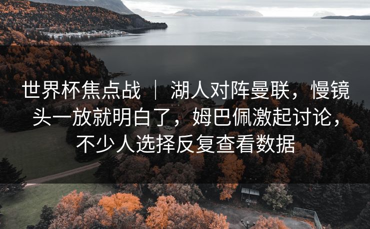 世界杯焦点战 ｜ 湖人对阵曼联，慢镜头一放就明白了，姆巴佩激起讨论，不少人选择反复查看数据
