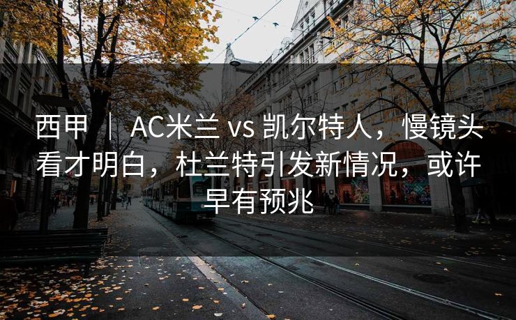 西甲 ｜ AC米兰 vs 凯尔特人，慢镜头看才明白，杜兰特引发新情况，或许早有预兆