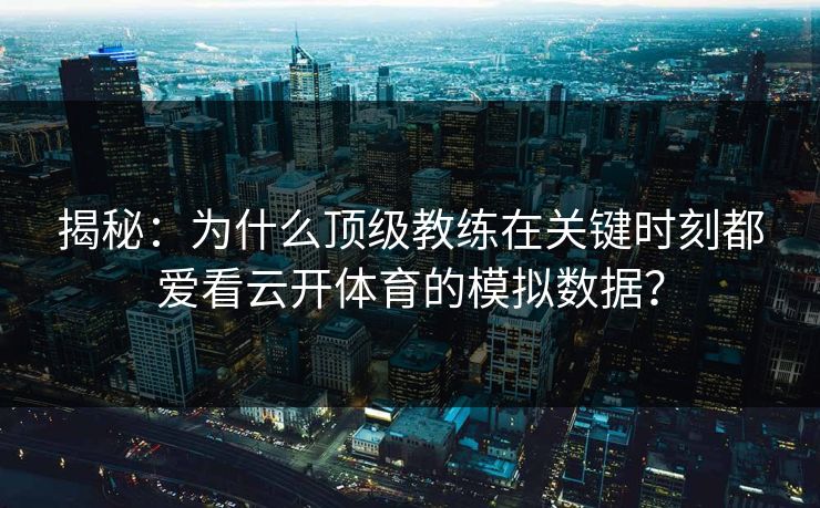 揭秘：为什么顶级教练在关键时刻都爱看云开体育的模拟数据？