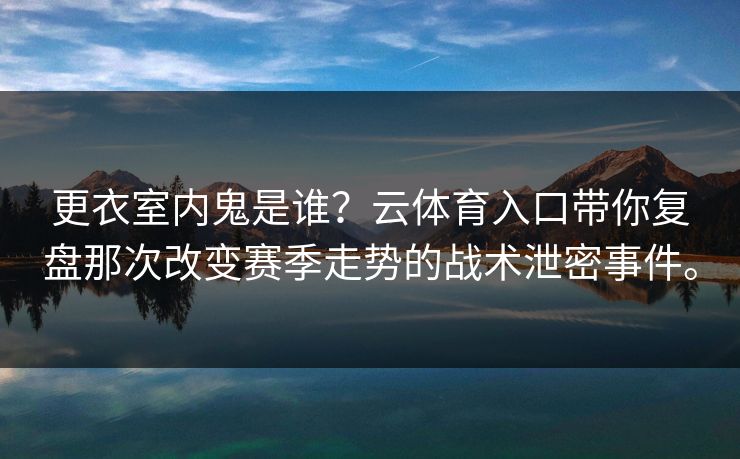 更衣室内鬼是谁？云体育入口带你复盘那次改变赛季走势的战术泄密事件。