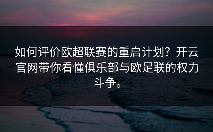 如何评价欧超联赛的重启计划?开云官网带你看懂俱乐部与欧足联的权力斗争。 如何评价欧超联赛的重启计划?开云官网带你看懂俱乐部与欧足联的权力斗争。