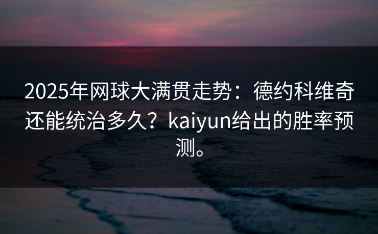2025年网球大满贯走势：德约科维奇还能统治多久？kaiyun给出的胜率预测。