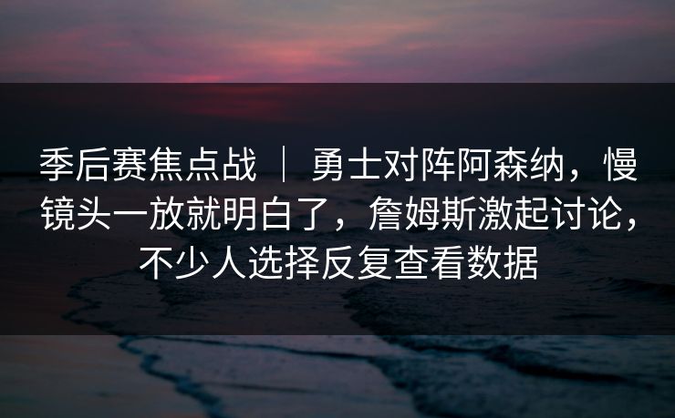 季后赛焦点战 | 勇士对阵阿森纳,慢镜头一放就明白了,詹姆斯激起讨论,不少人选择反复查看数据 季后赛焦点战 | 勇士对阵阿森纳,慢镜头一放就明白了,詹姆斯激起讨论,不少人选择反复查看数据