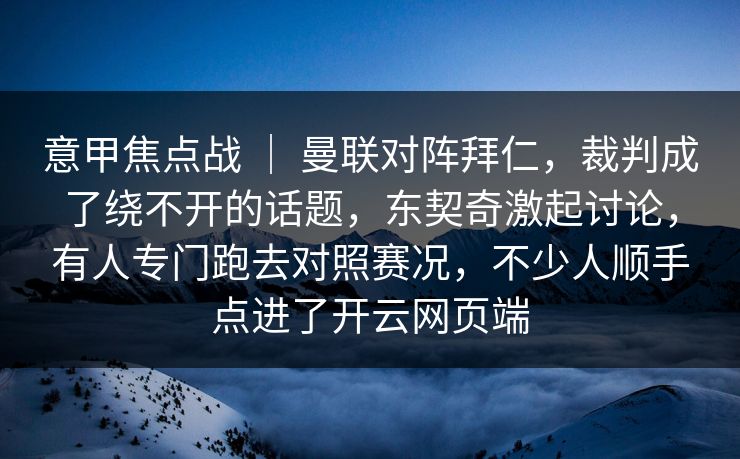 意甲焦点战 ｜ 曼联对阵拜仁，裁判成了绕不开的话题，东契奇激起讨论，有人专门跑去对照赛况，不少人顺手点进了开云网页端