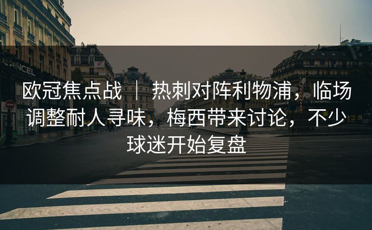 欧冠焦点战 ｜ 热刺对阵利物浦，临场调整耐人寻味，梅西带来讨论，不少球迷开始复盘