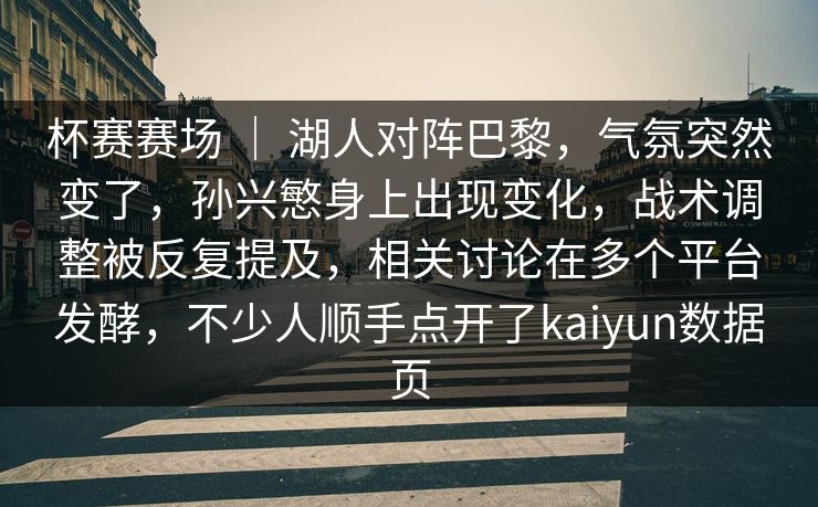 杯赛赛场 ｜ 湖人对阵巴黎，气氛突然变了，孙兴慜身上出现变化，战术调整被反复提及，相关讨论在多个平台发酵，不少人顺手点开了kaiyun数据页