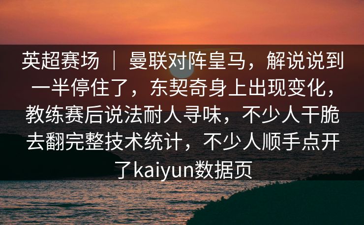 英超赛场 | 曼联对阵皇马,解说说到一半停住了,东契奇身上出现变化,教练赛后说法耐人寻味,不少人干脆去翻完整技术统计,不少人顺手点开了kaiyun数据页 英超赛场 | 曼联对阵皇马,解说说到一半停住了,东契奇身上出现变化,教练赛后说法耐人寻味,不少人干脆去翻完整技术统计,不少人顺手点开了kaiyun数据页