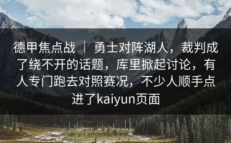 德甲焦点战 | 勇士对阵湖人,裁判成了绕不开的话题,库里掀起讨论,有人专门跑去对照赛况,不少人顺手点进了kaiyun页面 德甲焦点战 | 勇士对阵湖人,裁判成了绕不开的话题,库里掀起讨论,有人专门跑去对照赛况,不少人顺手点进了kaiyun页面