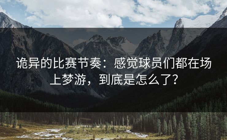诡异的比赛节奏：感觉球员们都在场上梦游，到底是怎么了？