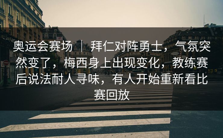 奥运会赛场 | 拜仁对阵勇士,气氛突然变了,梅西身上出现变化,教练赛后说法耐人寻味,有人开始重新看比赛回放 奥运会赛场 | 拜仁对阵勇士,气氛突然变了,梅西身上出现变化,教练赛后说法耐人寻味,有人开始重新看比赛回放