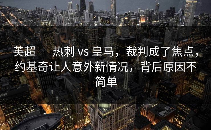 英超 ｜ 热刺 vs 皇马，裁判成了焦点，约基奇让人意外新情况，背后原因不简单
