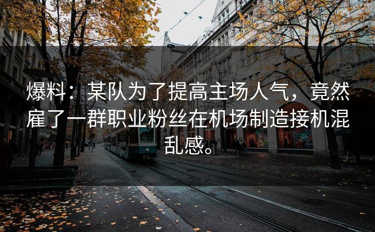 爆料:某队为了提高主场人气,竟然雇了一群职业粉丝在机场制造接机混乱感。 爆料:某队为了提高主场人气,竟然雇了一群职业粉丝在机场制造接机混乱感。