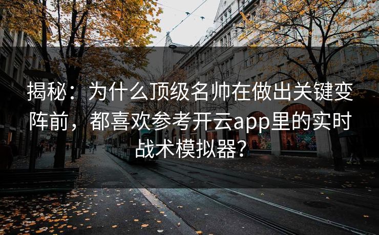 揭秘:为什么顶级名帅在做出关键变阵前,都喜欢参考开云app里的实时战术模拟器? 揭秘:为什么顶级名帅在做出关键变阵前,都喜欢参考开云app里的实时战术模拟器?