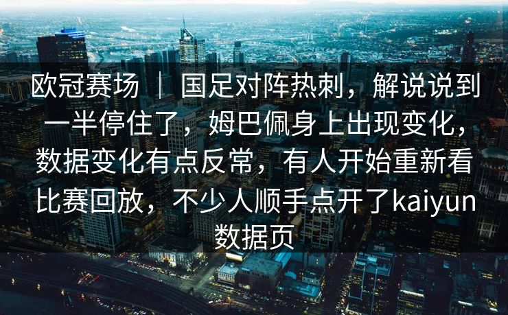 欧冠赛场 ｜ 国足对阵热刺，解说说到一半停住了，姆巴佩身上出现变化，数据变化有点反常，有人开始重新看比赛回放，不少人顺手点开了kaiyun数据页