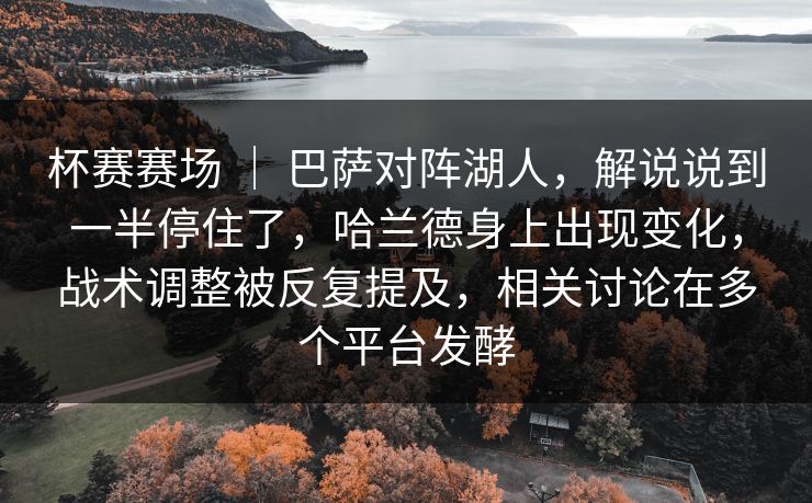 杯赛赛场 | 巴萨对阵湖人,解说说到一半停住了,哈兰德身上出现变化,战术调整被反复提及,相关讨论在多个平台发酵 杯赛赛场 | 巴萨对阵湖人,解说说到一半停住了,哈兰德身上出现变化,战术调整被反复提及,相关讨论在多个平台发酵