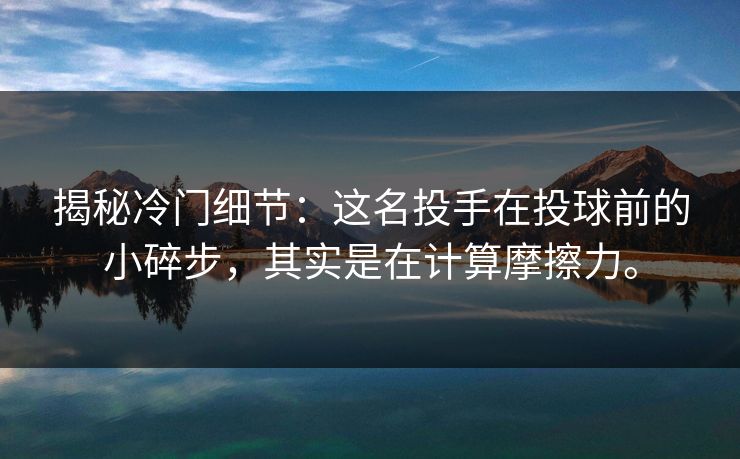 揭秘冷门细节:这名投手在投球前的小碎步,其实是在计算摩擦力。 揭秘冷门细节:这名投手在投球前的小碎步,其实是在计算摩擦力。