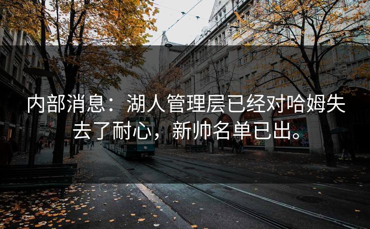内部消息:湖人管理层已经对哈姆失去了耐心,新帅名单已出。 内部消息:湖人管理层已经对哈姆失去了耐心,新帅名单已出。