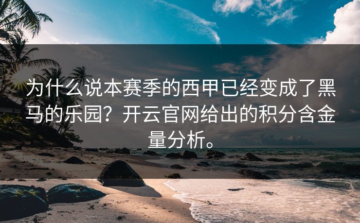 为什么说本赛季的西甲已经变成了黑马的乐园?开云官网给出的积分含金量分析。 为什么说本赛季的西甲已经变成了黑马的乐园?开云官网给出的积分含金量分析。